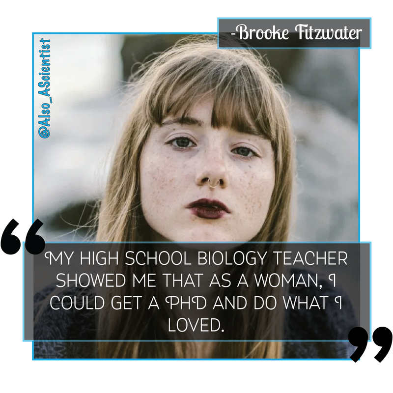 Photo of Brooke Fitzwater, a woman with bangs and a dark red lipstick. Quote says, "My high school biology teacher showed me that as a woman, I could get a PhD and do what I loved".