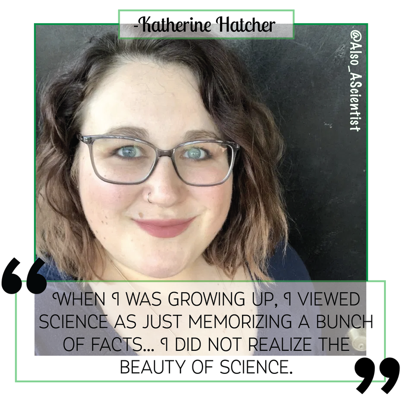 Photo of Katherine Hatcher, woman smiling in glasses and ombre shoulder-length hair. Quote says, "when I was growing up, I viewed science as just memorizing a bunch of facts... I did not realize the beauty of science."